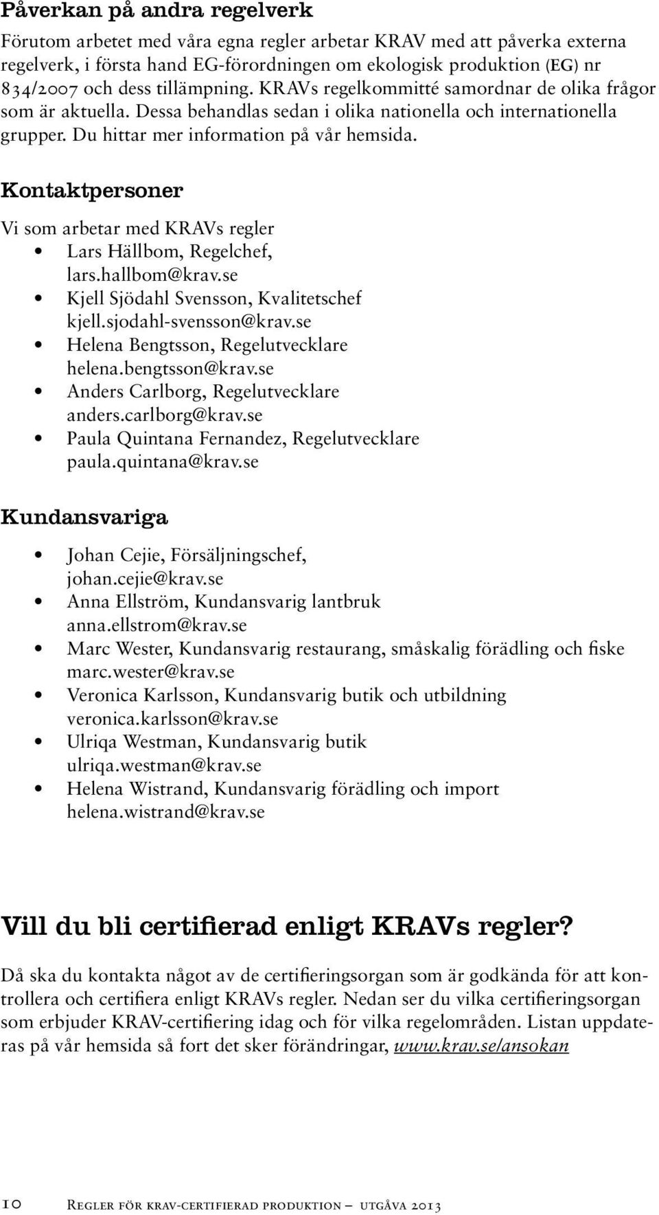 Kontaktpersoner Vi som arbetar med KRAVs regler Lars Hällbom, Regelchef, lars.hallbom@krav.se Kjell Sjödahl Svensson, Kvalitetschef kjell.sjodahl-svensson@krav.