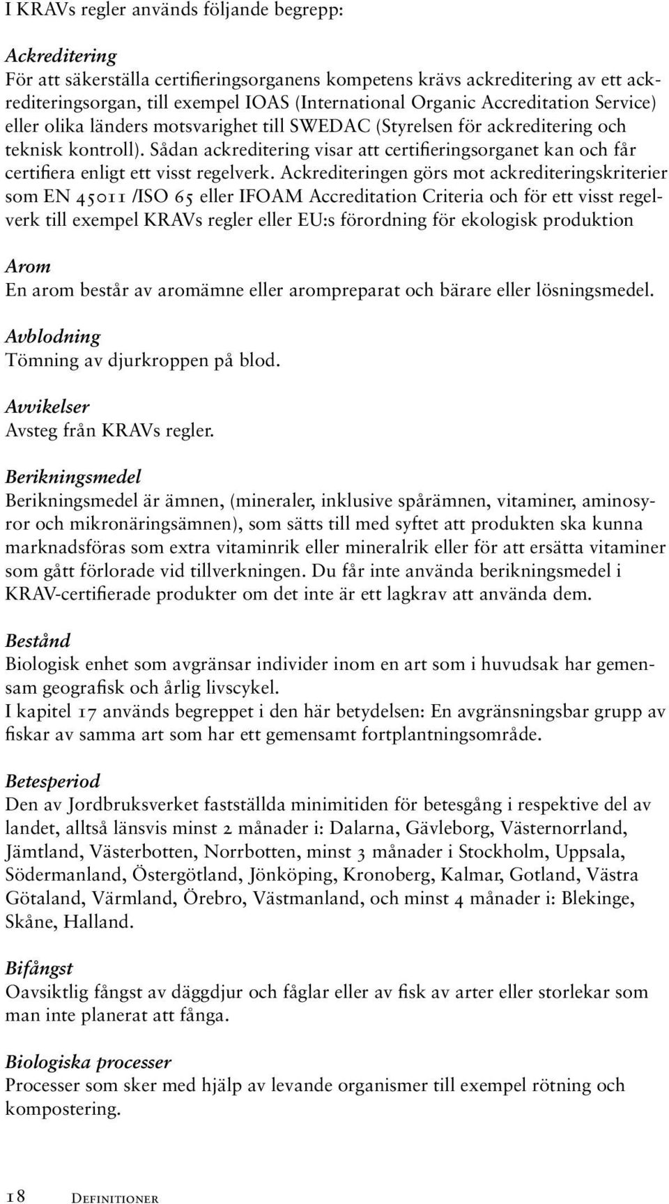 Sådan ackreditering visar att certifieringsorganet kan och får certifiera enligt ett visst regelverk.