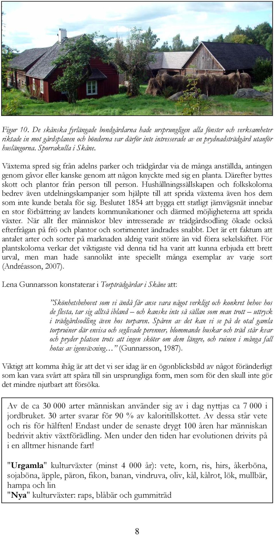 Sporrakulla i Skåne. Växterna spred sig från adelns parker och trädgårdar via de många anställda, antingen genom gåvor eller kanske genom att någon knyckte med sig en planta.