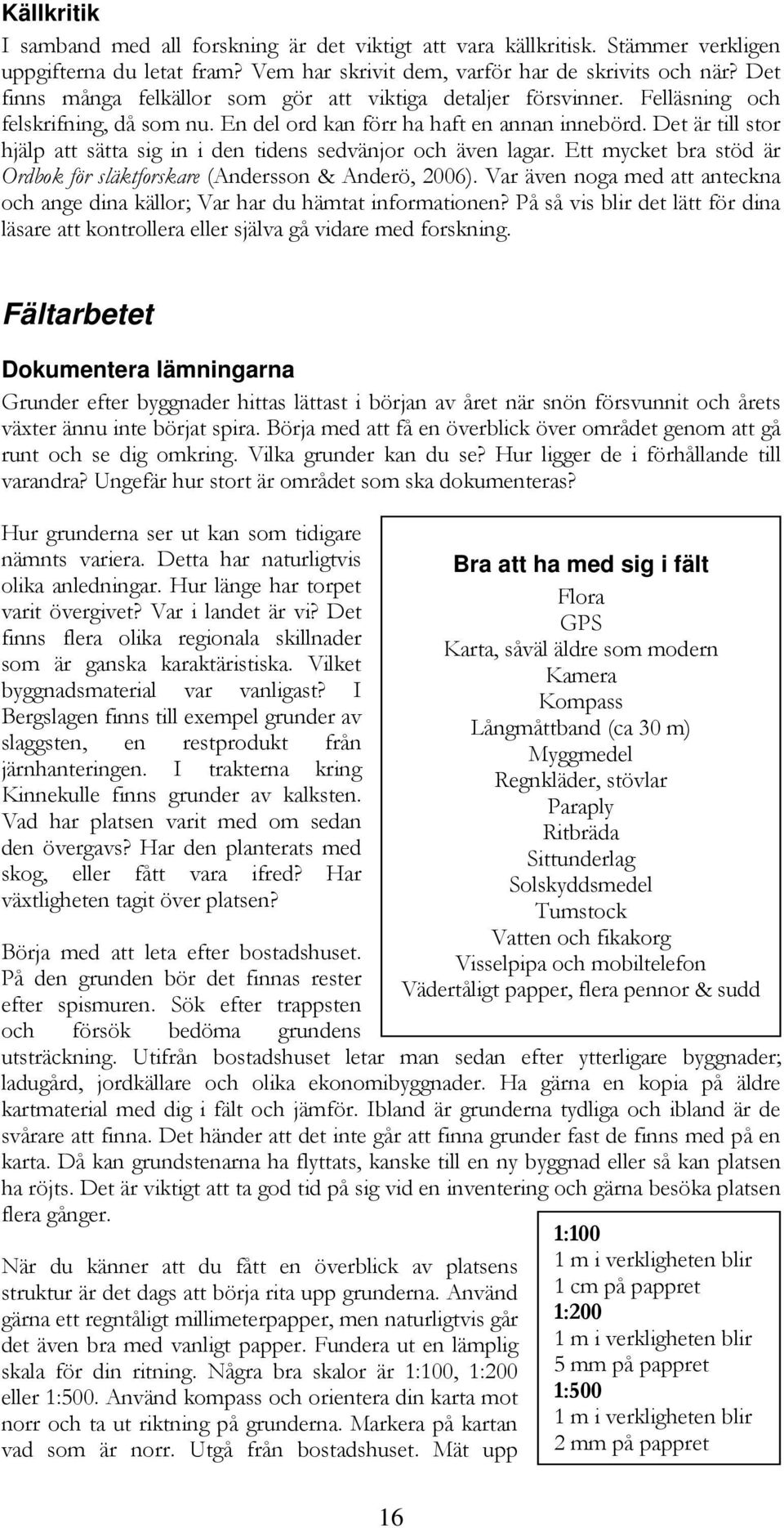 Det är till stor hjälp att sätta sig in i den tidens sedvänjor och även lagar. Ett mycket bra stöd är Ordbok för släktforskare (Andersson & Anderö, 2006).