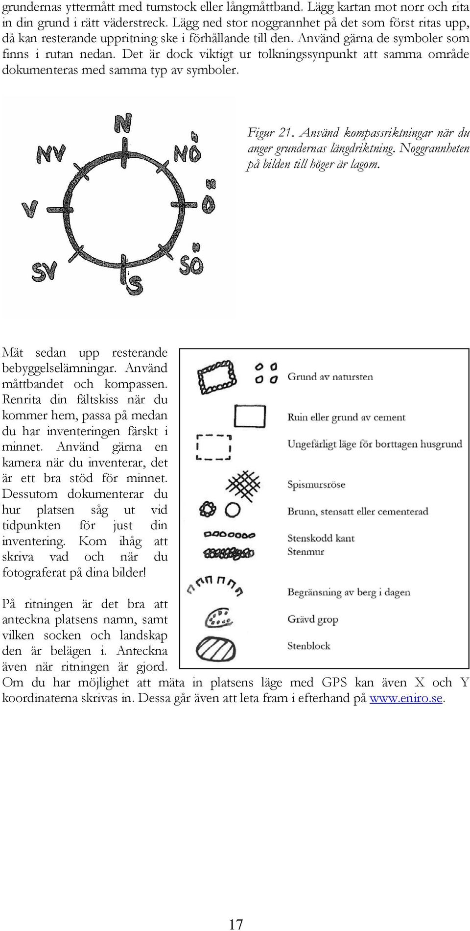 Det är dock viktigt ur tolkningssynpunkt att samma område dokumenteras med samma typ av symboler. Figur 21. Använd kompassriktningar när du anger grundernas längdriktning.