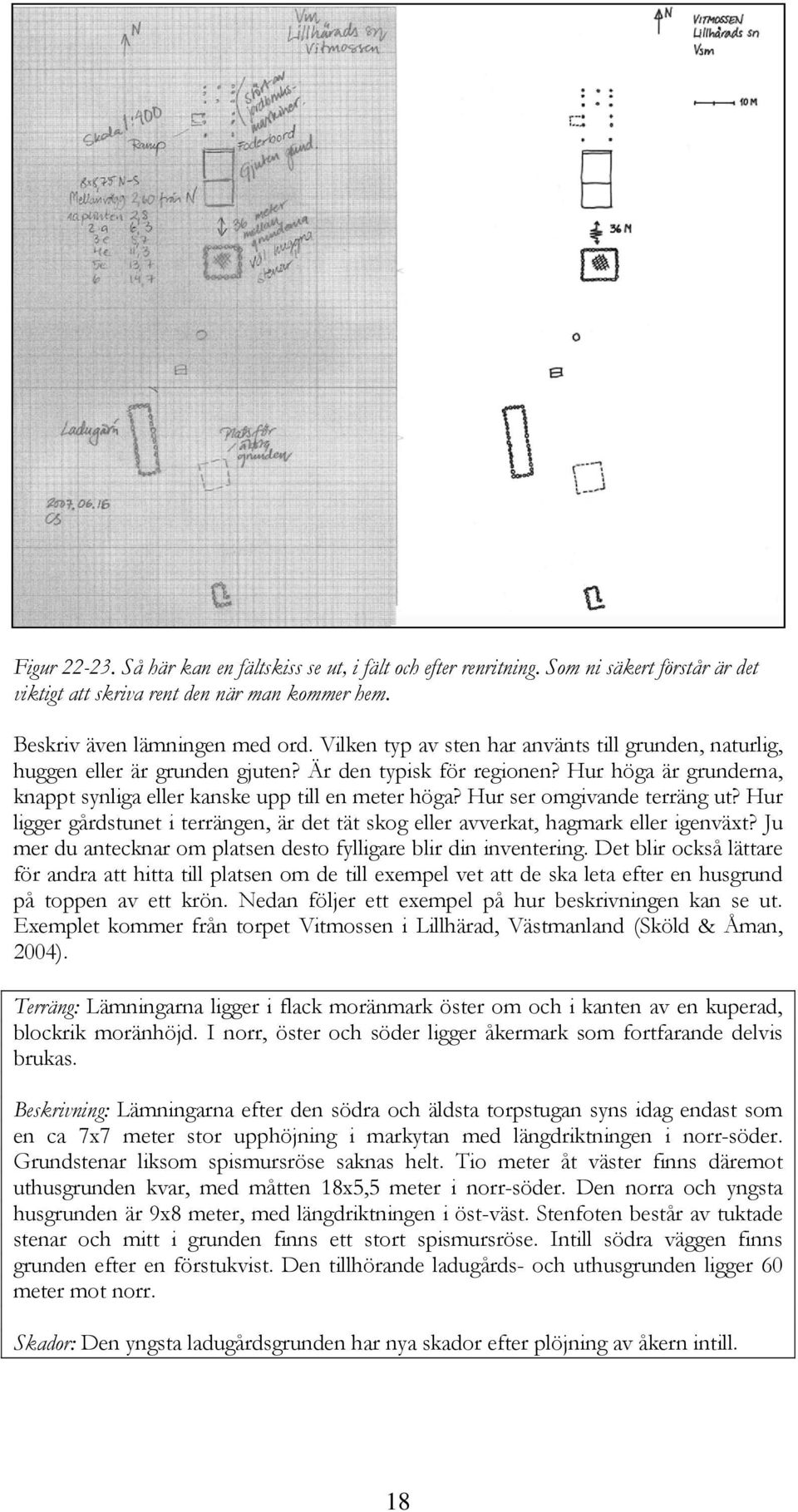 Hur ser omgivande terräng ut? Hur ligger gårdstunet i terrängen, är det tät skog eller avverkat, hagmark eller igenväxt? Ju mer du antecknar om platsen desto fylligare blir din inventering.