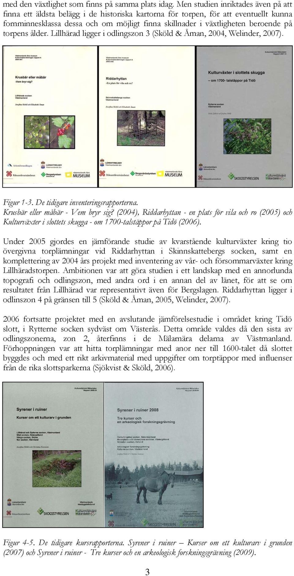 på torpens ålder. Lillhärad ligger i odlingszon 3 (Sköld & Åman, 2004, Welinder, 2007). Figur 1-3. De tidigare inventeringsrapporterna. Krusbär eller måbär - Vem bryr sig?