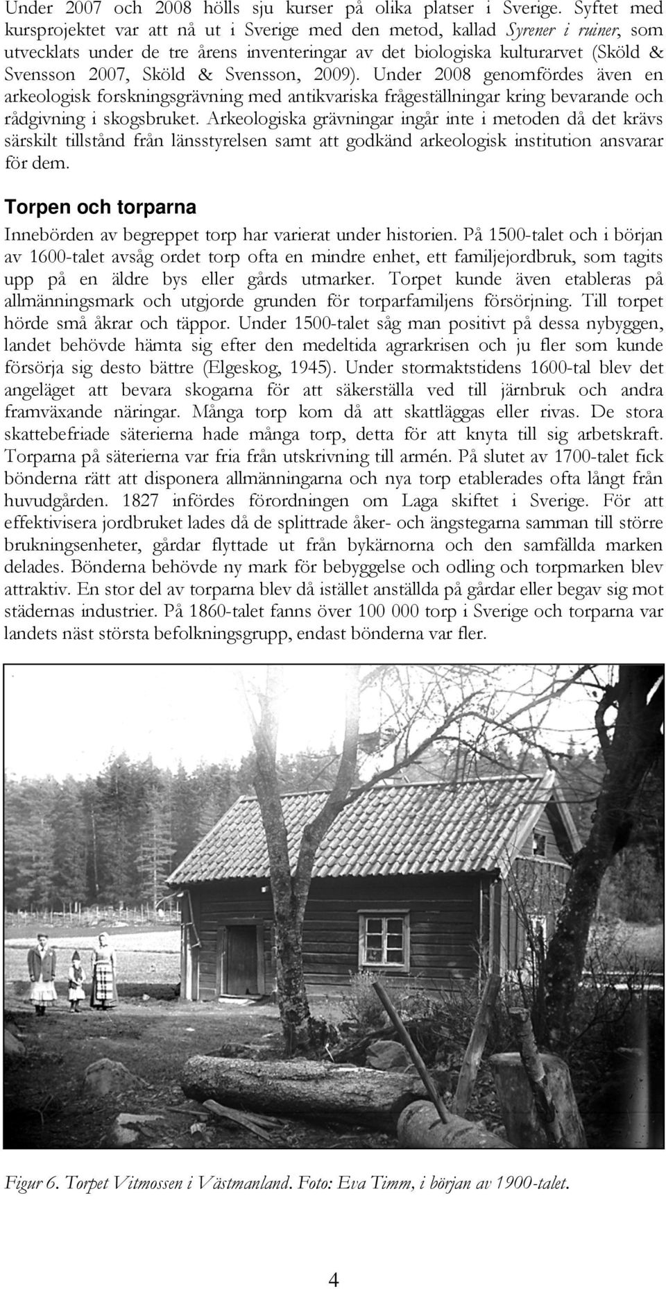 Svensson, 2009). Under 2008 genomfördes även en arkeologisk forskningsgrävning med antikvariska frågeställningar kring bevarande och rådgivning i skogsbruket.