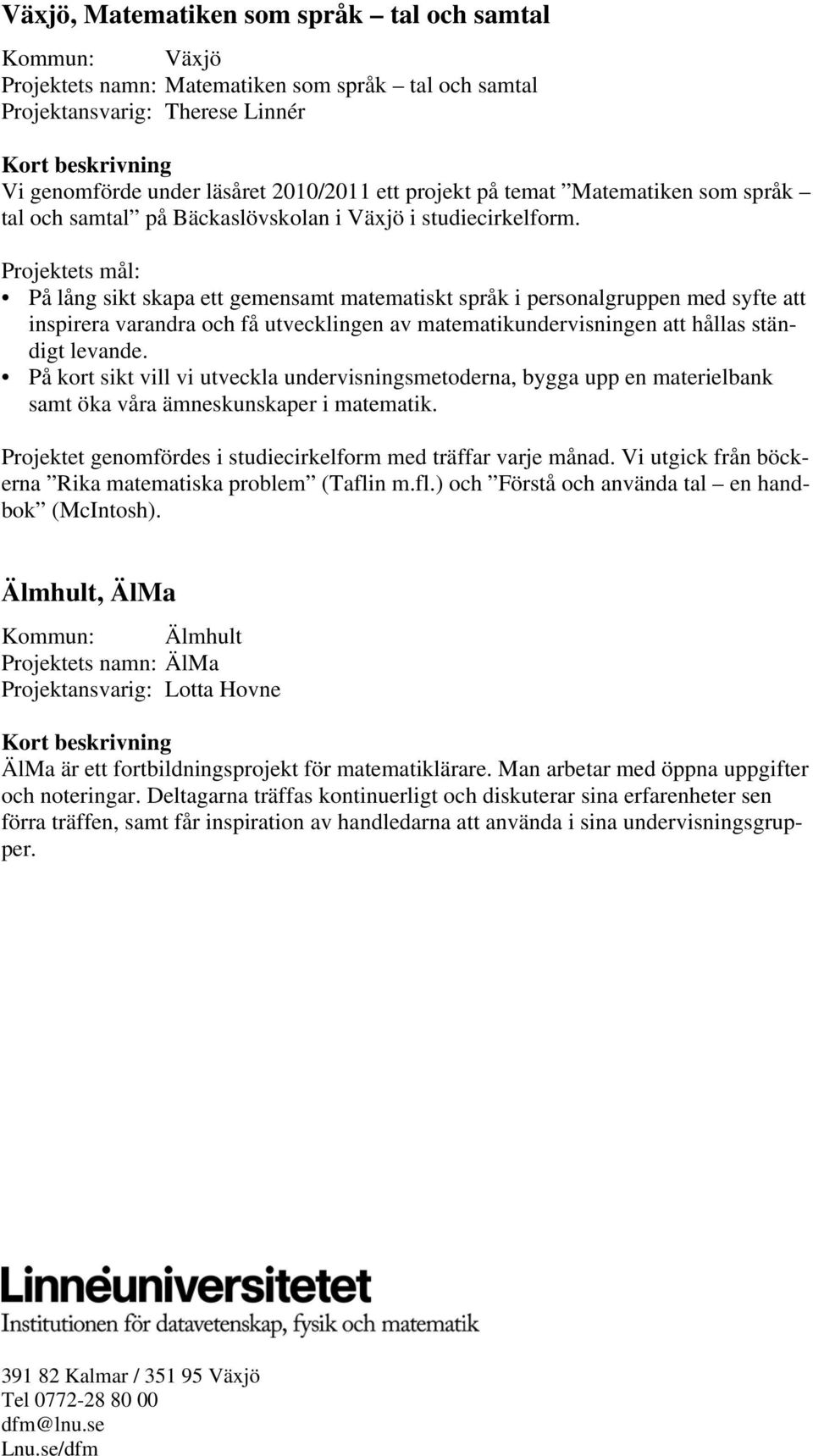 Projektets mål: På lång sikt skapa ett gemensamt matematiskt språk i personalgruppen med syfte att inspirera varandra och få utvecklingen av matematikundervisningen att hållas ständigt levande.