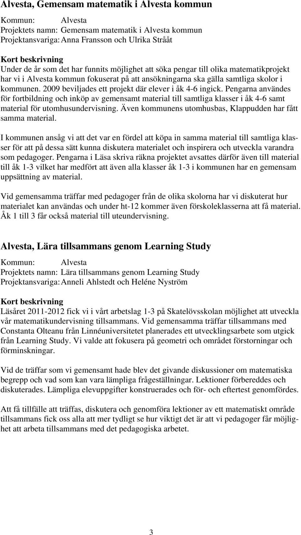 2009 beviljades ett projekt där elever i åk 4-6 ingick. Pengarna användes för fortbildning och inköp av gemensamt material till samtliga klasser i åk 4-6 samt material för utomhusundervisning.