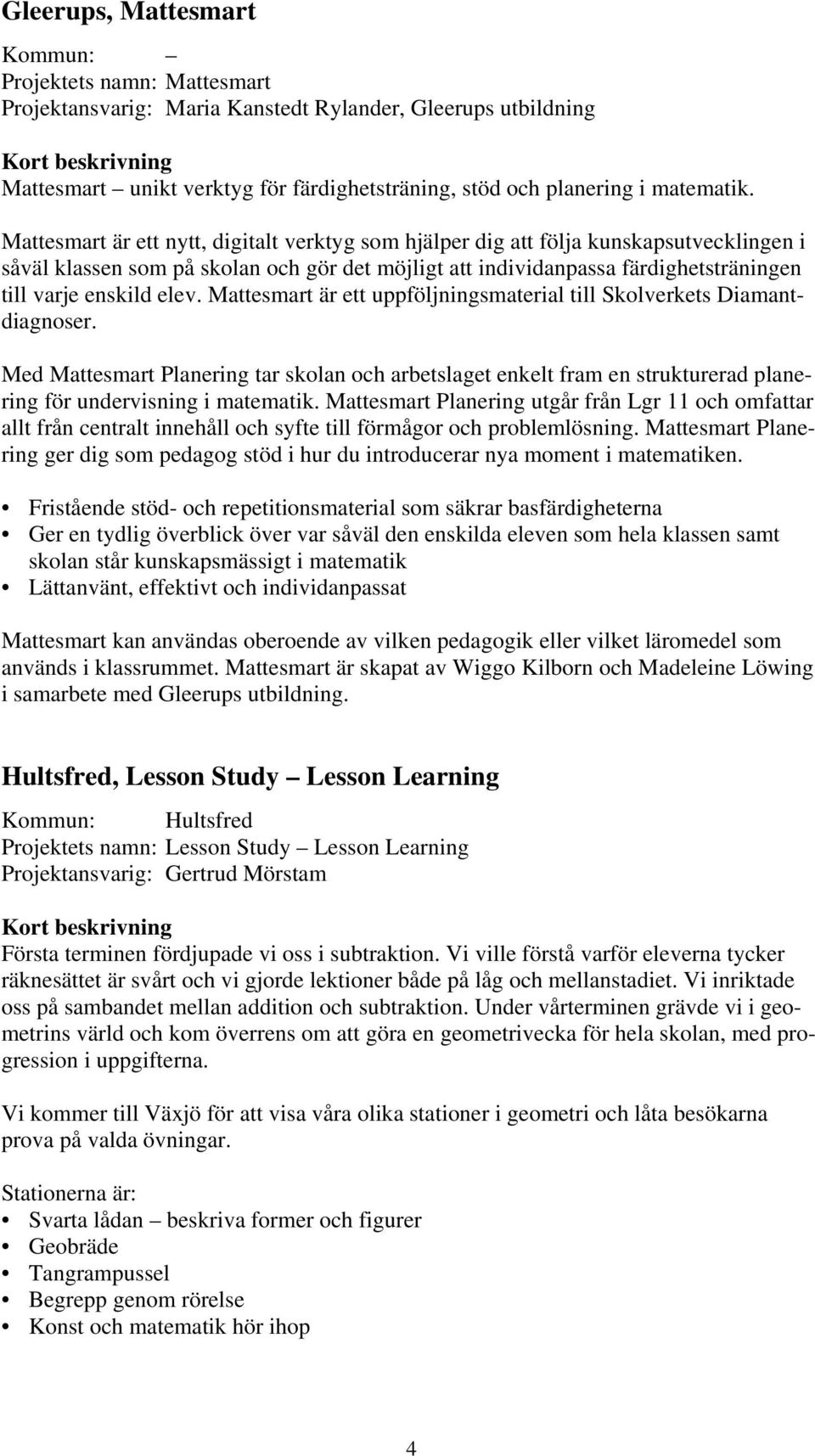 elev. Mattesmart är ett uppföljningsmaterial till Skolverkets Diamantdiagnoser. Med Mattesmart Planering tar skolan och arbetslaget enkelt fram en strukturerad planering för undervisning i matematik.