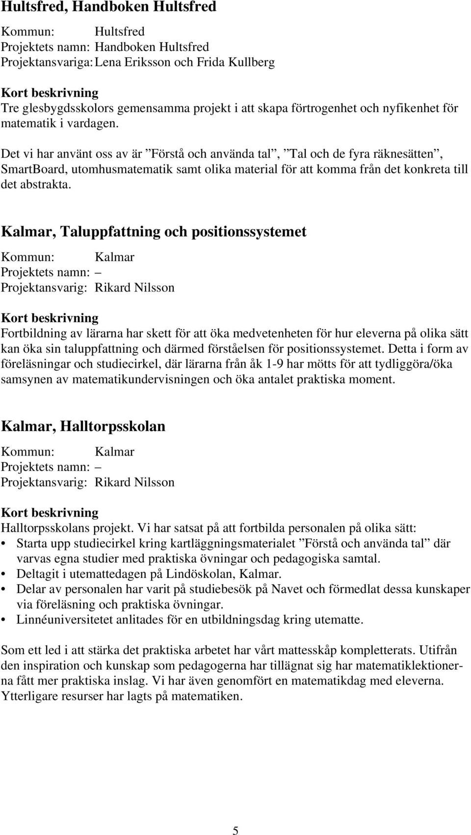 Det vi har använt oss av är Förstå och använda tal, Tal och de fyra räknesätten, SmartBoard, utomhusmatematik samt olika material för att komma från det konkreta till det abstrakta.