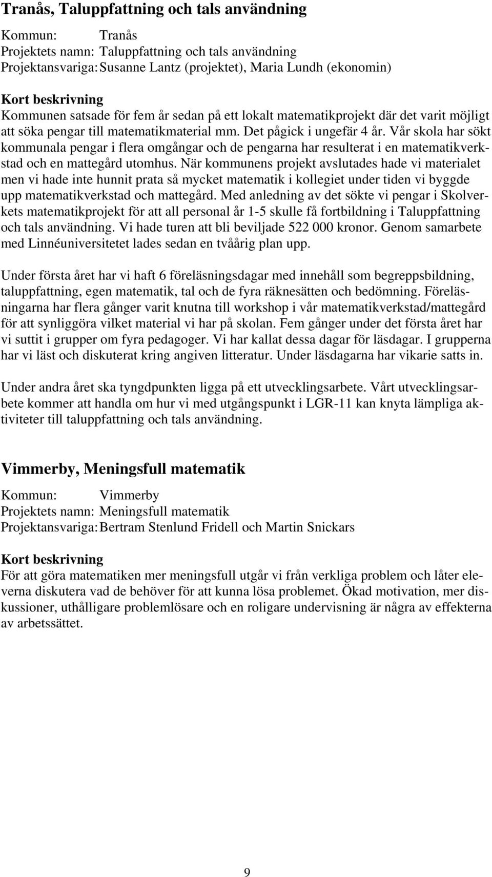 Vår skola har sökt kommunala pengar i flera omgångar och de pengarna har resulterat i en matematikverkstad och en mattegård utomhus.