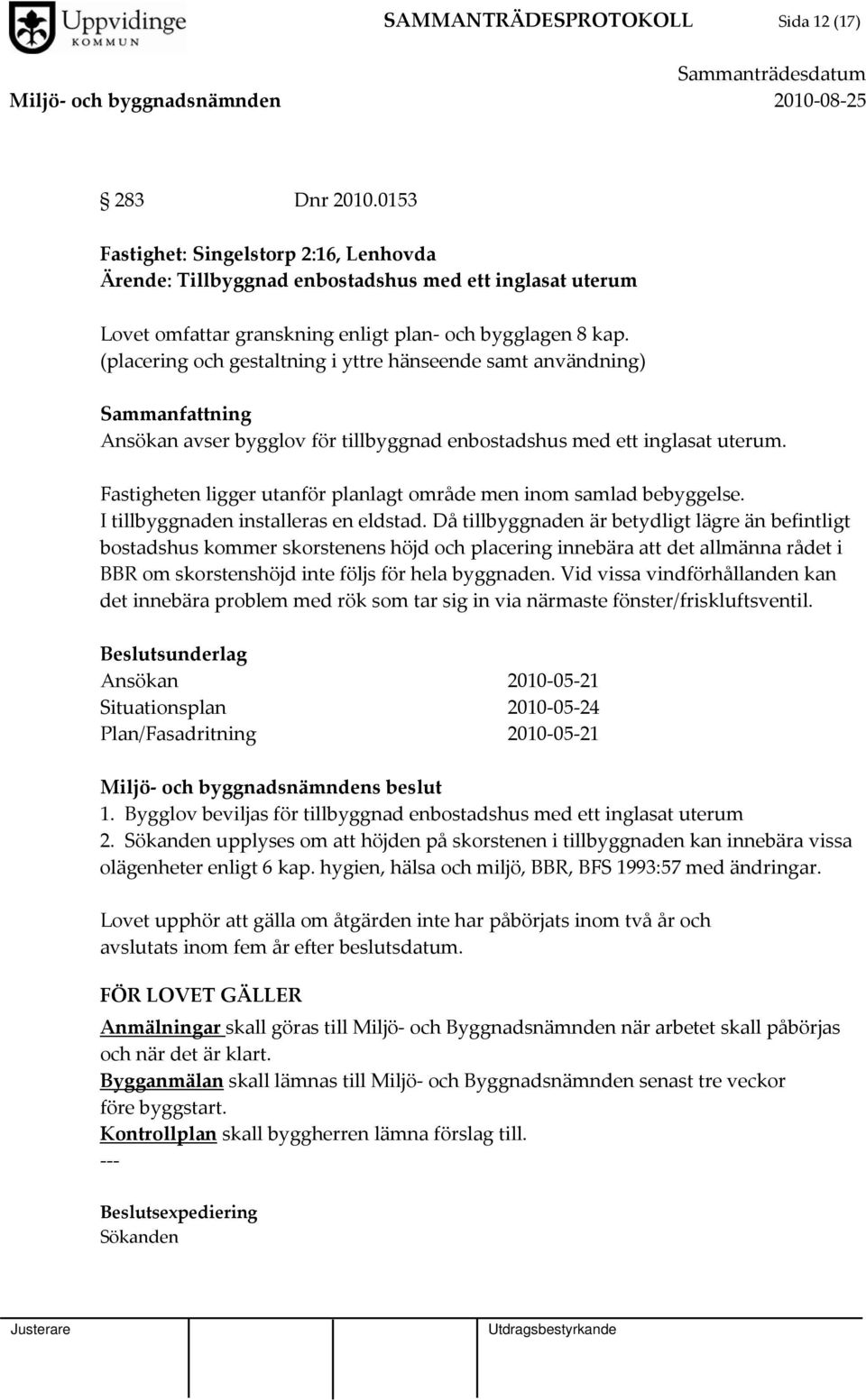 (placering och gestaltning i yttre hänseende samt användning) Sammanfattning Ansökan avser bygglov för tillbyggnad enbostadshus med ett inglasat uterum.