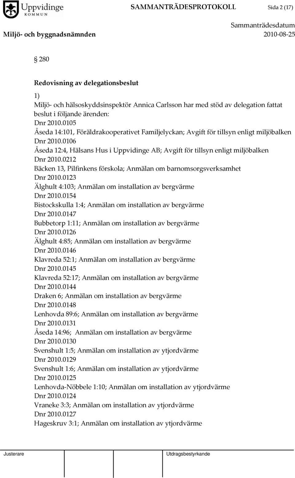 0212 Bäcken 13, Pilfinkens förskola; Anmälan om barnomsorgsverksamhet Dnr 2010.0123 Älghult 4:103; Anmälan om installation av bergvärme Dnr 2010.