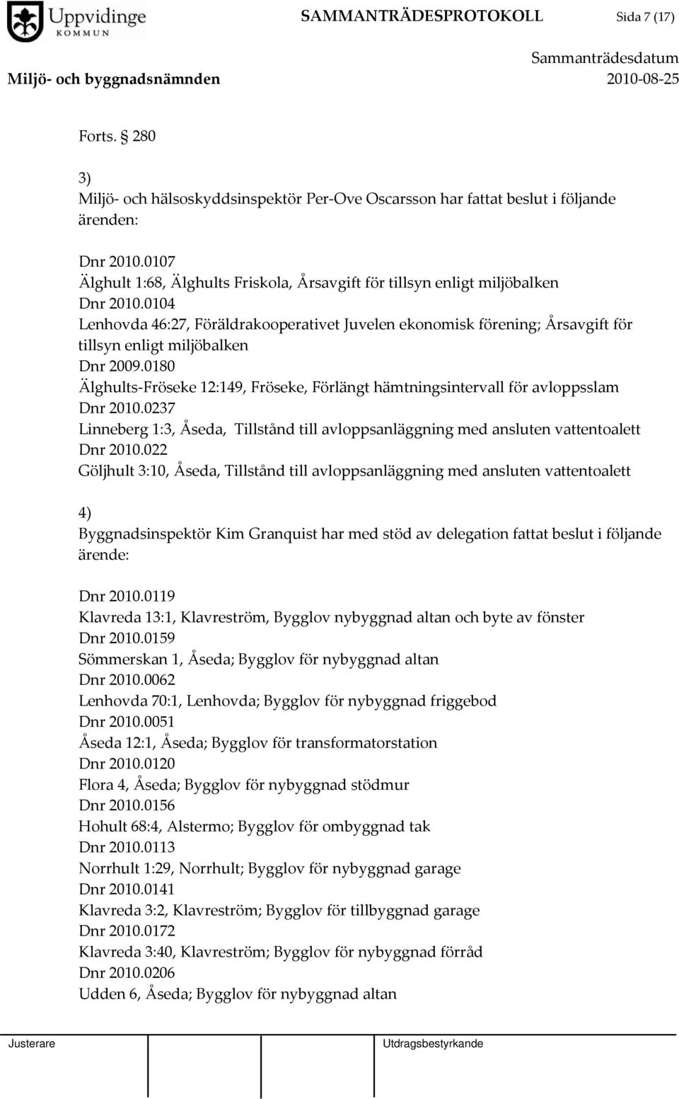 0180 Älghults Fröseke 12:149, Fröseke, Förlängt hämtningsintervall för avloppsslam Dnr 2010.0237 Linneberg 1:3, Åseda, Tillstånd till avloppsanläggning med ansluten vattentoalett Dnr 2010.