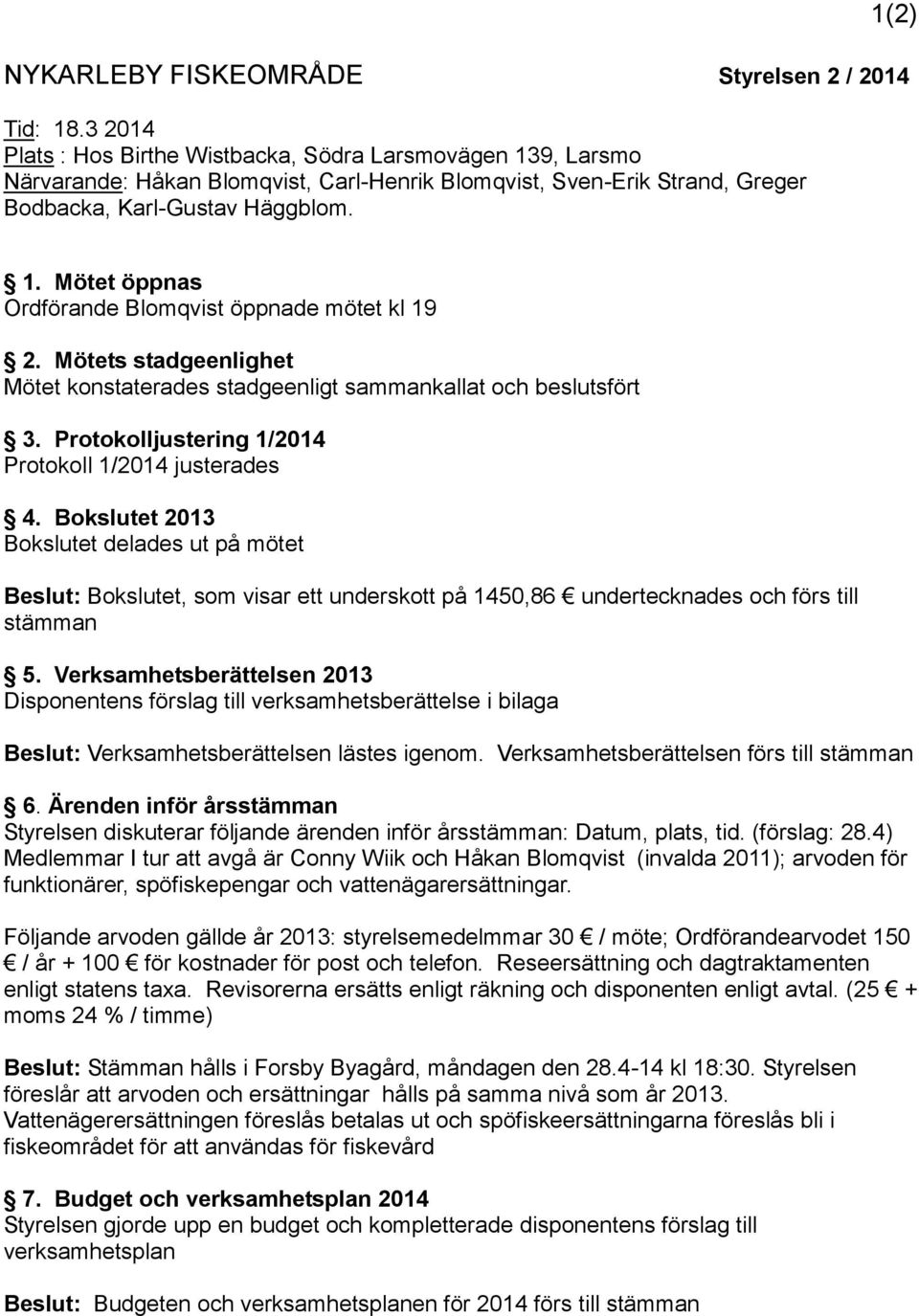 Mötet öppnas Ordförande Blomqvist öppnade mötet kl 19 2. Mötets stadgeenlighet Mötet konstaterades stadgeenligt sammankallat och beslutsfört 3. Protokolljustering 1/2014 Protokoll 1/2014 justerades 4.