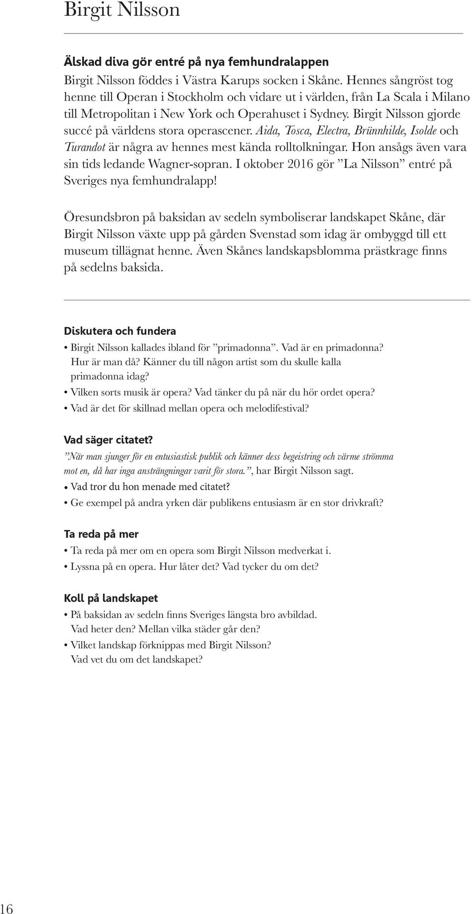 Birgit Nilsson gjorde succé på världens stora operascener. Aida, Tosca, Electra, Bru nnhilde, Isolde och Turandot är några av hennes mest kända rolltolkningar.