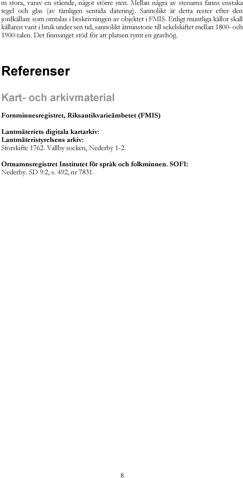 Enligt muntliga källor skall källaren varit i bruk under sen tid, sannolikt åtminstone till sekelskiftet mellan 1800- och 1900-talen.