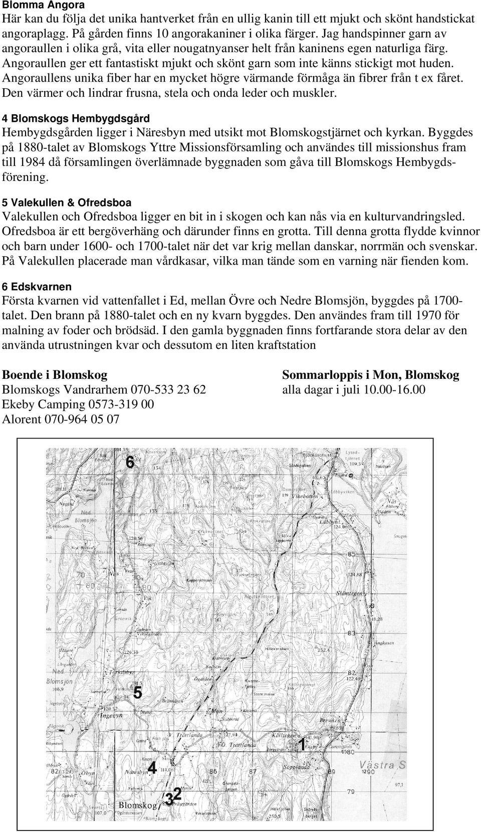 Angoraullen ger ett fantastiskt mjukt och skönt garn som inte känns stickigt mot huden. Angoraullens unika fiber har en mycket högre värmande förmåga än fibrer från t ex fåret.