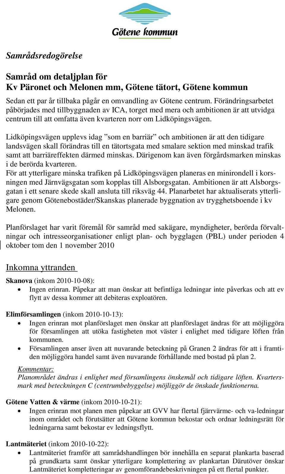 Lidköpingsvägen upplevs idag som en barriär och ambitionen är att den tidigare landsvägen skall förändras till en tätortsgata med smalare sektion med minskad trafik samt att barriäreffekten därmed