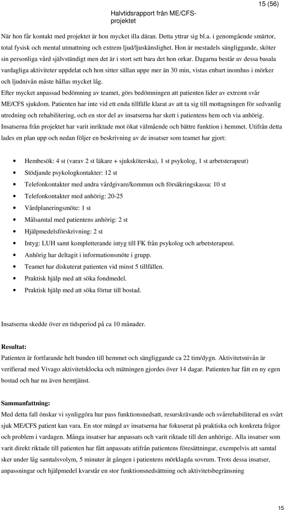 Dagarna består av dessa basala vardagliga aktiviteter uppdelat och hon sitter sällan uppe mer än 30 min, vistas enbart inomhus i mörker och ljudnivån måste hållas mycket låg.