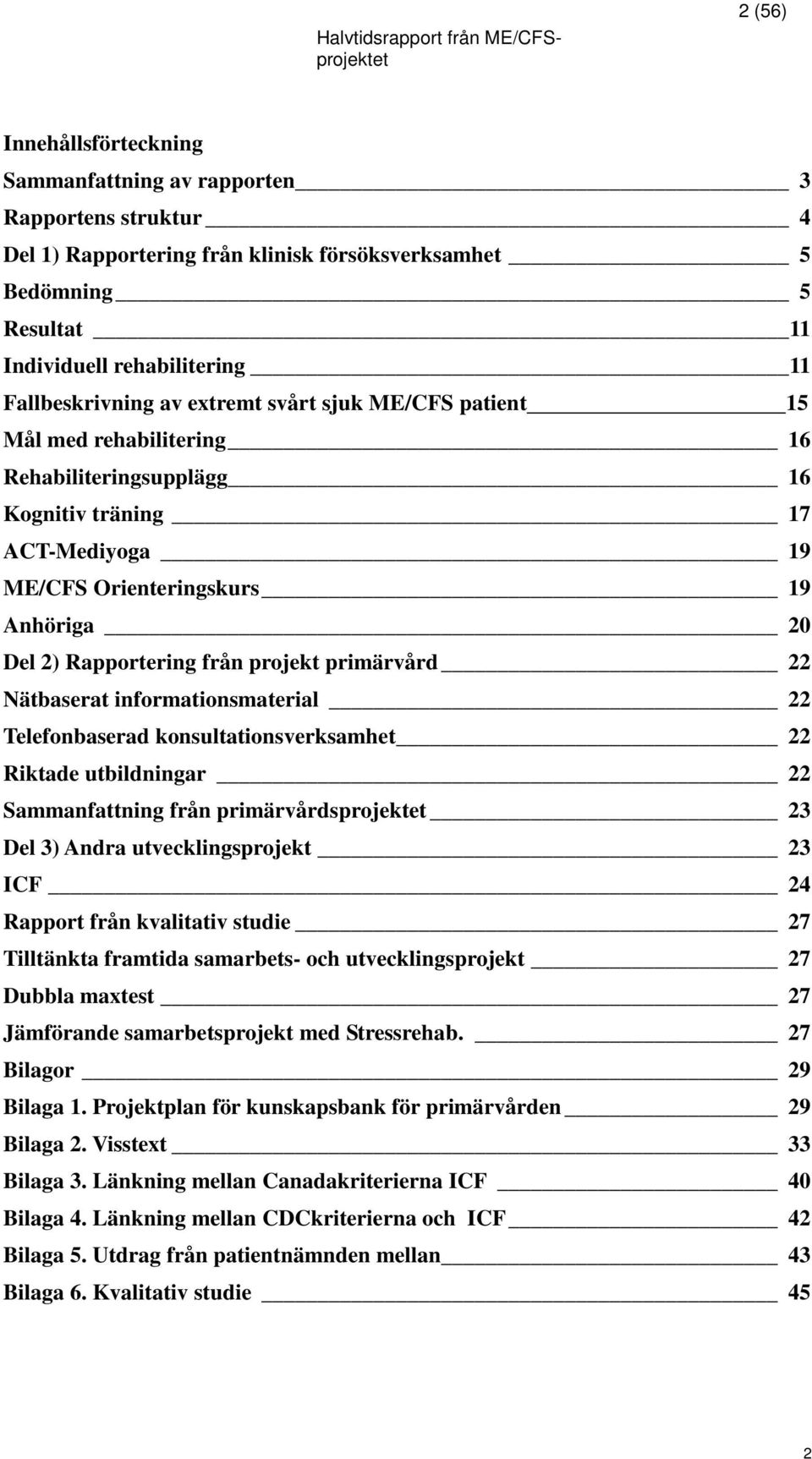 Rapportering från projekt primärvård 22 Nätbaserat informationsmaterial 22 Telefonbaserad konsultationsverksamhet 22 Riktade utbildningar 22 Sammanfattning från primärvårdsprojektet 23 Del 3) Andra