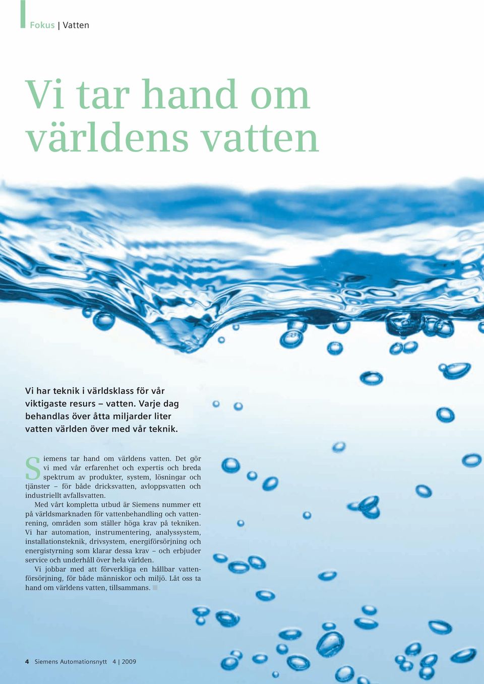 Det gör vi med vår erfarenhet och expertis och breda spektrum av produkter, system, lösningar och tjänster för både dricksvatten, avloppsvatten och industriellt avfallsvatten.