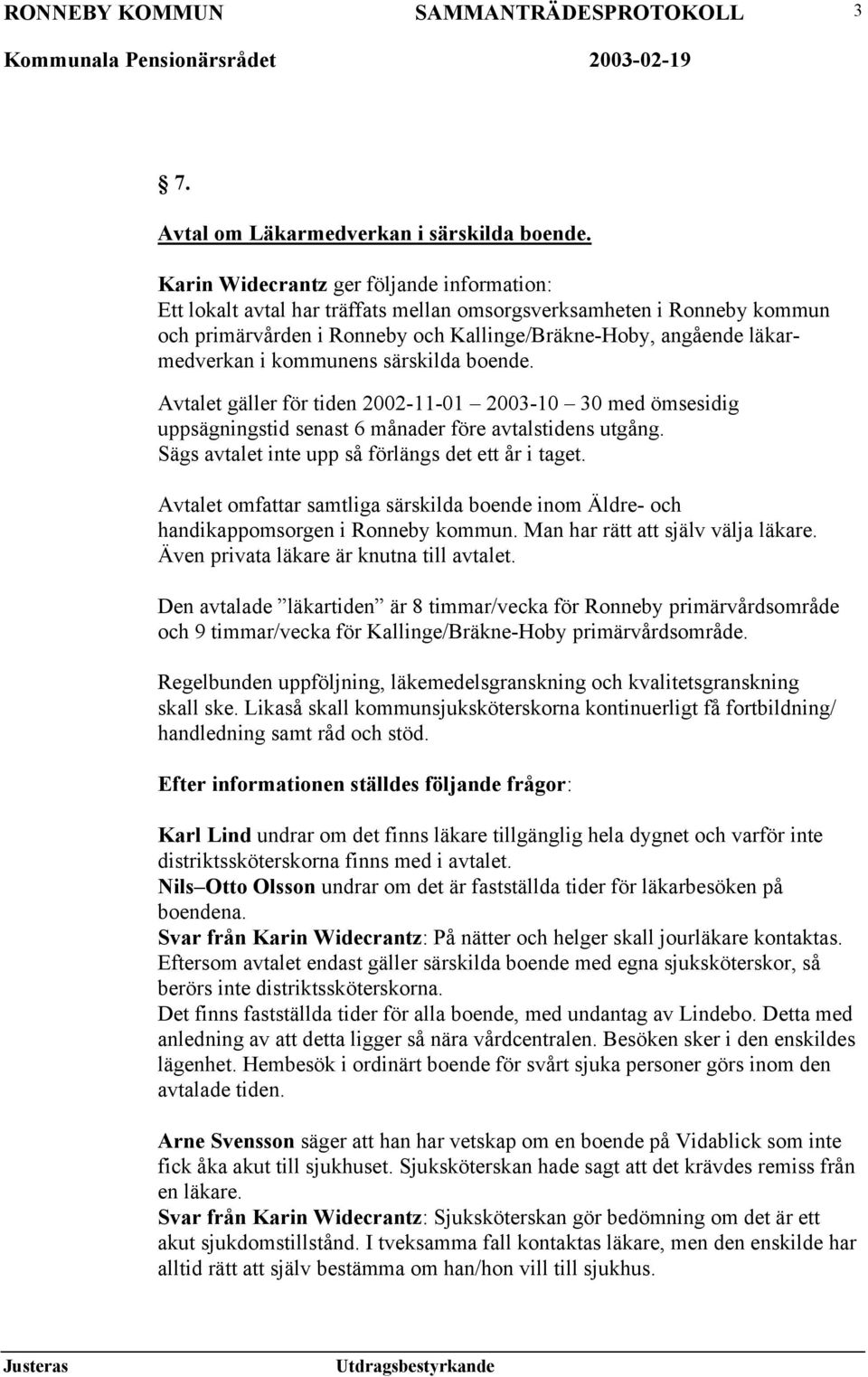 kommunens särskilda boende. Avtalet gäller för tiden 2002-11-01 2003-10 30 med ömsesidig uppsägningstid senast 6 månader före avtalstidens utgång. Sägs avtalet inte upp så förlängs det ett år i taget.