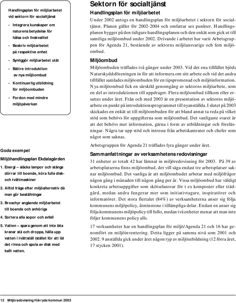 Energi släcka lampor och stänga dörrar till boende, köra fulla diskoch tvättmaskiner 2. Alltid fråga efter miljöalternativ då man gör beställningar 3.