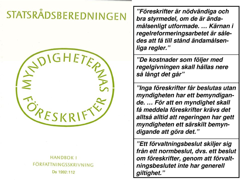 De kostnader som följer med regelgivningen skall hållas nere så långt det går Inga föreskrifter får beslutas utan myndigheten har ett bemyndigande.