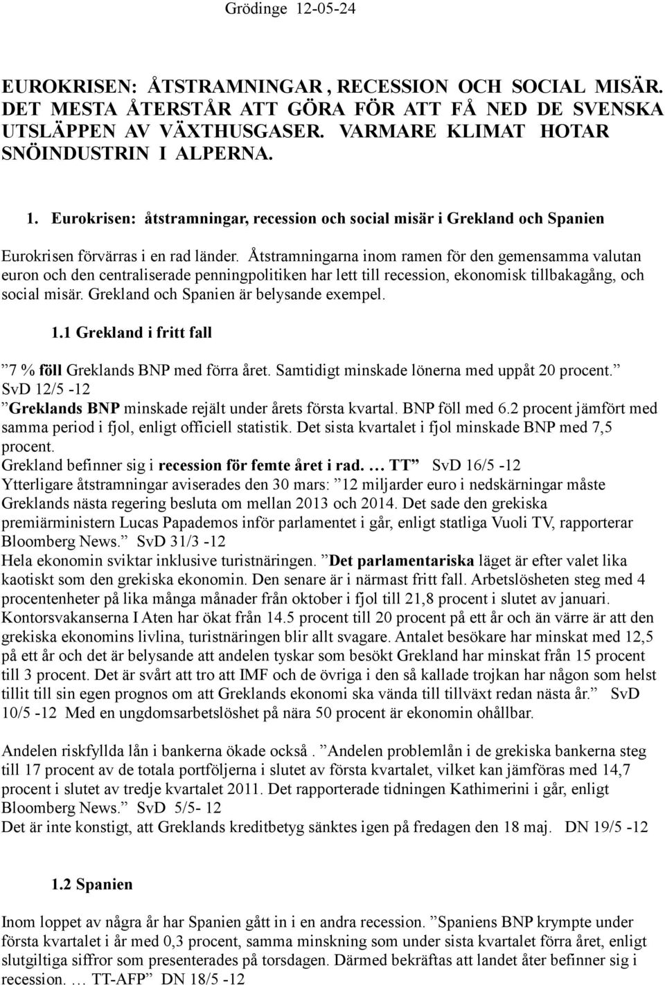 Åtstramningarna inom ramen för den gemensamma valutan euron och den centraliserade penningpolitiken har lett till recession, ekonomisk tillbakagång, och social misär.