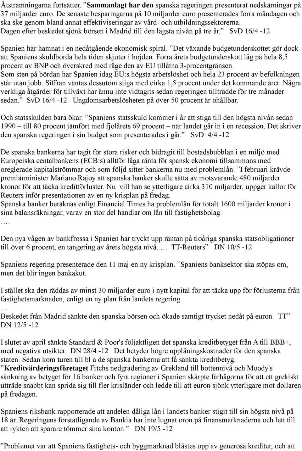 Dagen efter beskedet sjönk börsen i Madrid till den lägsta nivån på tre år. SvD 16/4-12 Spanien har hamnat i en nedåtgående ekonomisk spiral.