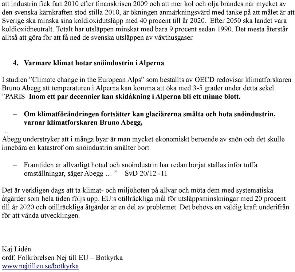 Det mesta återstår alltså att göra för att få ned de svenska utsläppen av växthusgaser. 4.