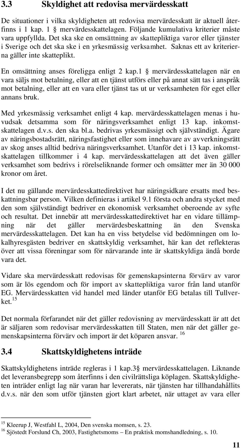 Saknas ett av kriterierna gäller inte skatteplikt. En omsättning anses föreligga enligt 2 kap.