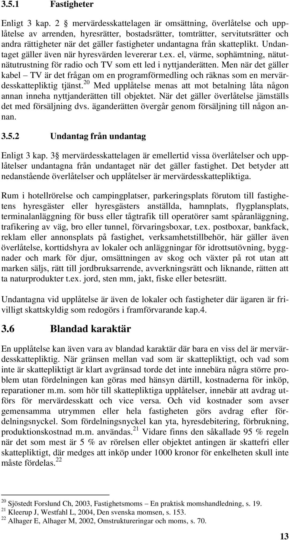 skatteplikt. Undantaget gäller även när hyresvärden levererar t.ex. el, värme, sophämtning, nätutnätutrustning för radio och TV som ett led i nyttjanderätten.