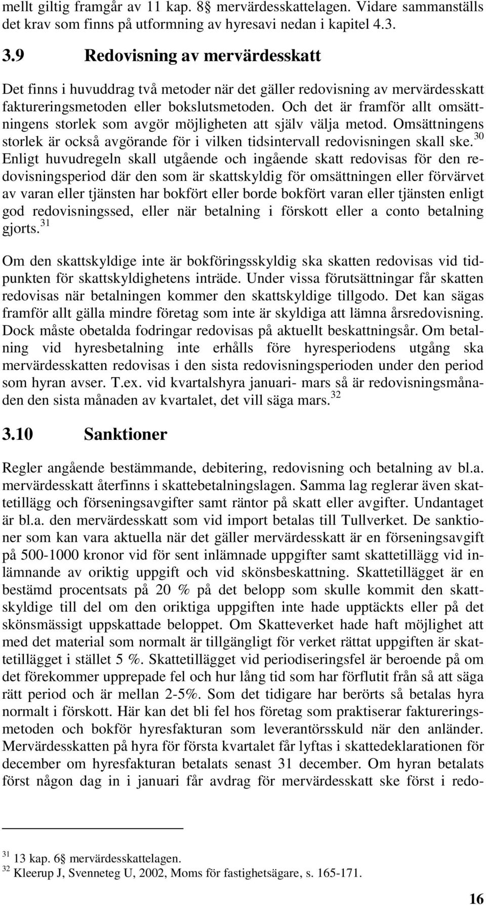 Och det är framför allt omsättningens storlek som avgör möjligheten att själv välja metod. Omsättningens storlek är också avgörande för i vilken tidsintervall redovisningen skall ske.