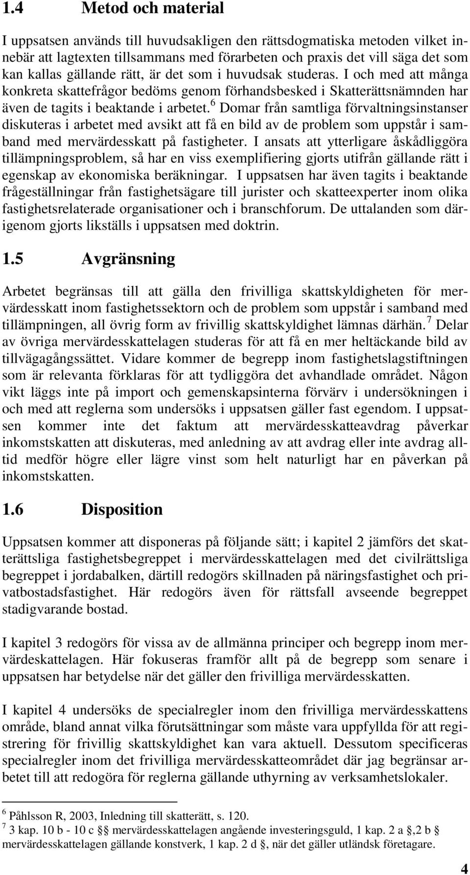 6 Domar från samtliga förvaltningsinstanser diskuteras i arbetet med avsikt att få en bild av de problem som uppstår i samband med mervärdesskatt på fastigheter.