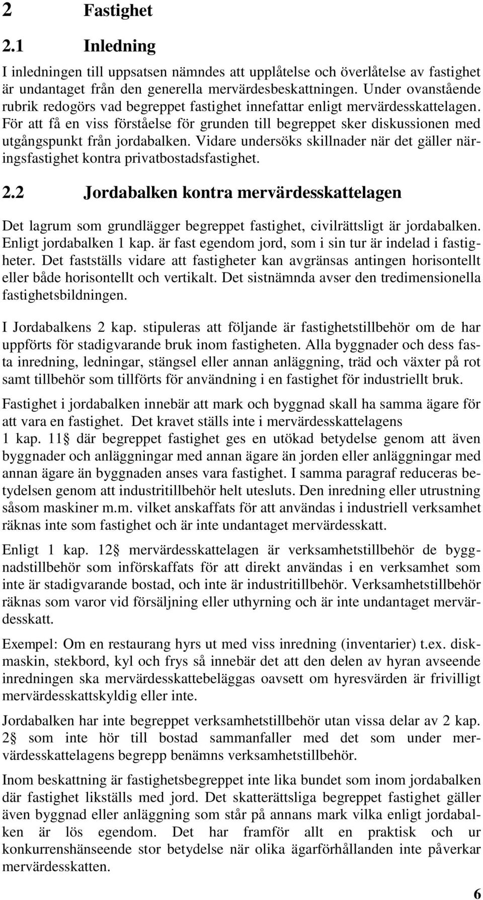 För att få en viss förståelse för grunden till begreppet sker diskussionen med utgångspunkt från jordabalken. Vidare undersöks skillnader när det gäller näringsfastighet kontra privatbostadsfastighet.