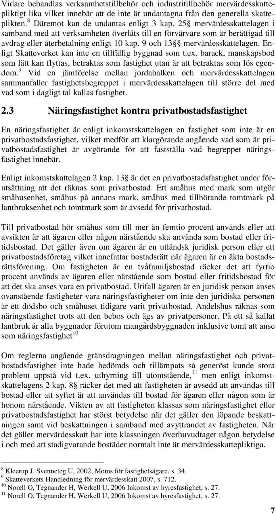 9 och 13 mervärdesskattelagen. Enligt Skatteverket kan inte en tillfällig byggnad som t.ex. barack, manskapsbod som lätt kan flyttas, betraktas som fastighet utan är att betraktas som lös egendom.