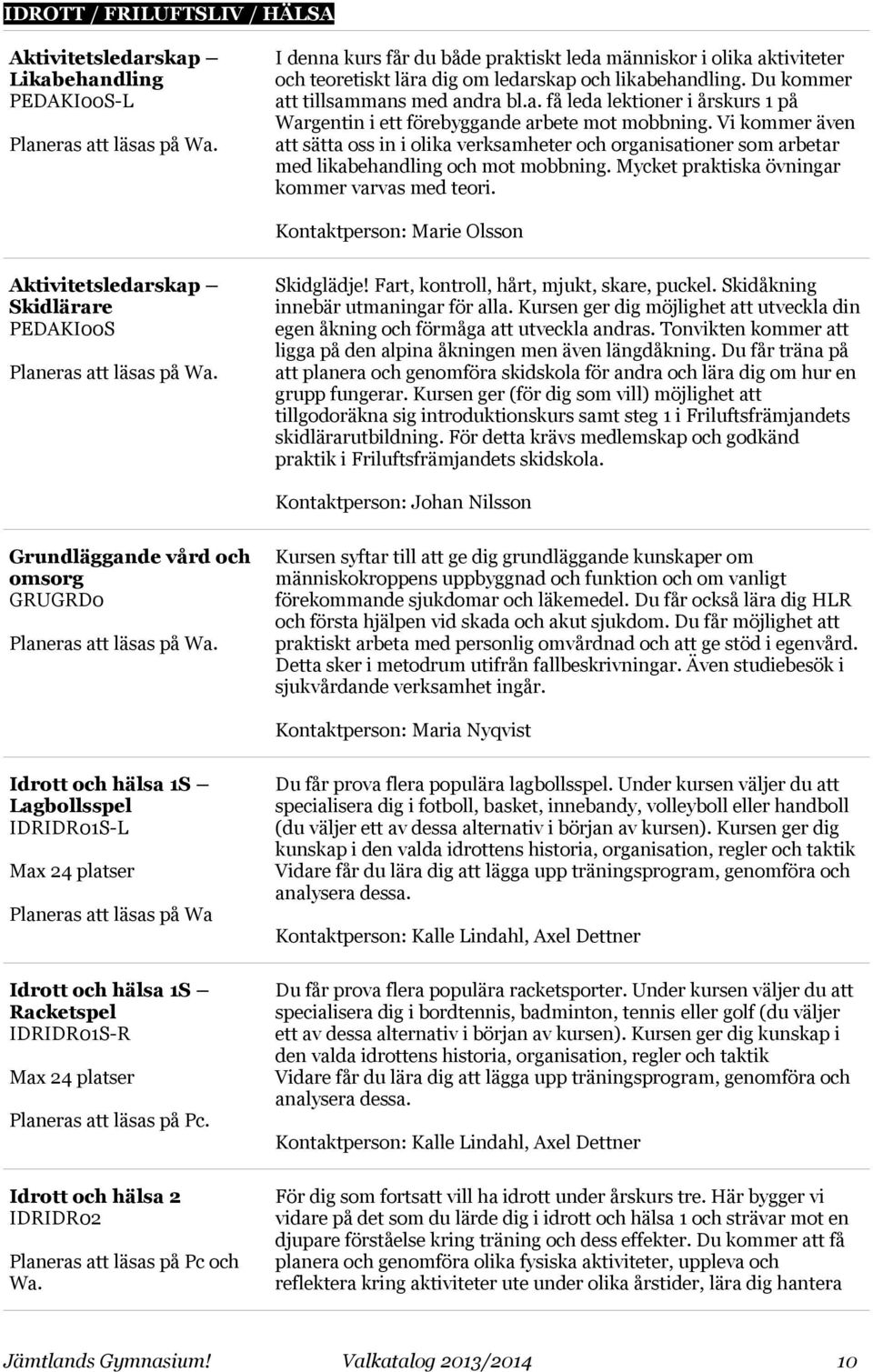 Vi kommer även att sätta oss in i olika verksamheter och organisationer som arbetar med likabehandling och mot mobbning. Mycket praktiska övningar kommer varvas med teori.