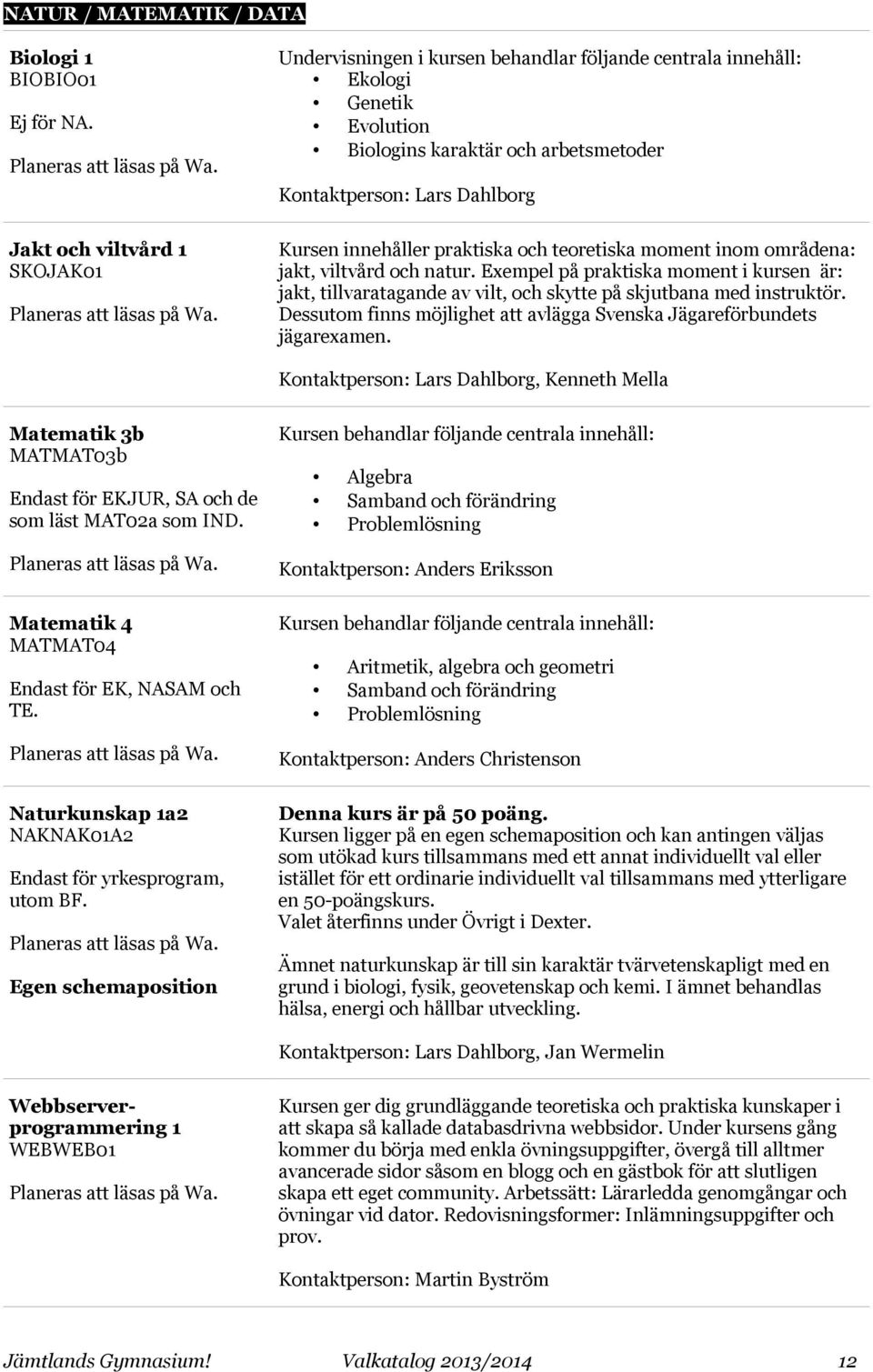 innehåller praktiska och teoretiska moment inom områdena: jakt, viltvård och natur. Exempel på praktiska moment i kursen är: jakt, tillvaratagande av vilt, och skytte på skjutbana med instruktör.