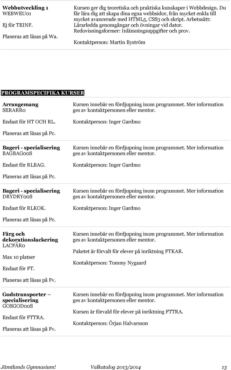 Redovisningsformer: Inlämningsuppgifter och prov. Kontaktperson: Martin Byström PROGRAMSPECIFIKA KURSER Arrangemang SERARR0 Endast för HT OCH RL.