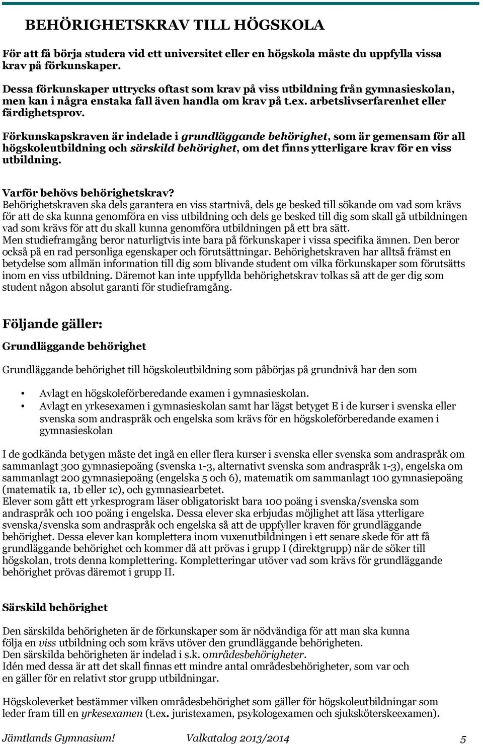 Förkunskapskraven är indelade i grundläggande behörighet, som är gemensam för all högskoleutbildning och särskild behörighet, om det finns ytterligare krav för en viss utbildning.