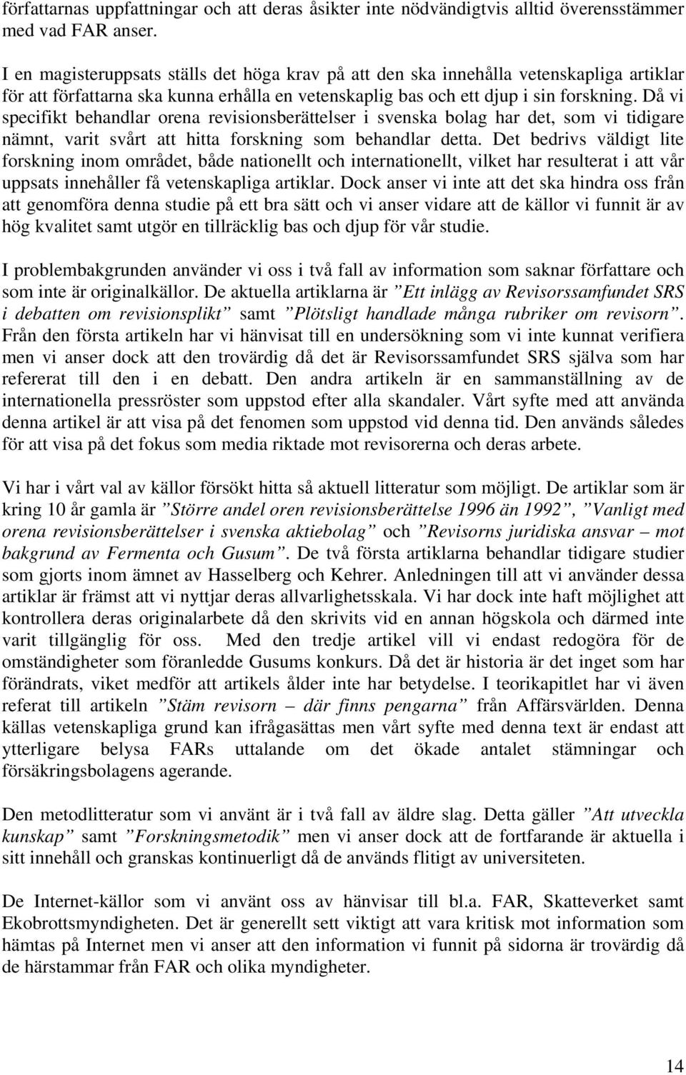 Då vi specifikt behandlar orena revisionsberättelser i svenska bolag har det, som vi tidigare nämnt, varit svårt att hitta forskning som behandlar detta.