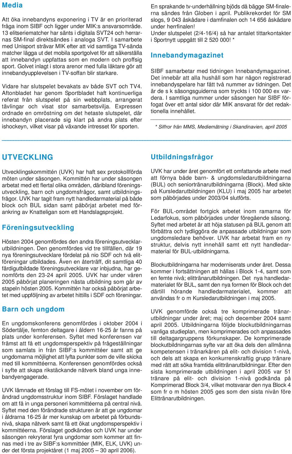 I samarbete med Unisport strävar MIK efter att vid samtliga TV-sända matcher lägga ut det mobila sportgolvet för att säkerställa att innebandyn uppfattas som en modern och proffsig sport.