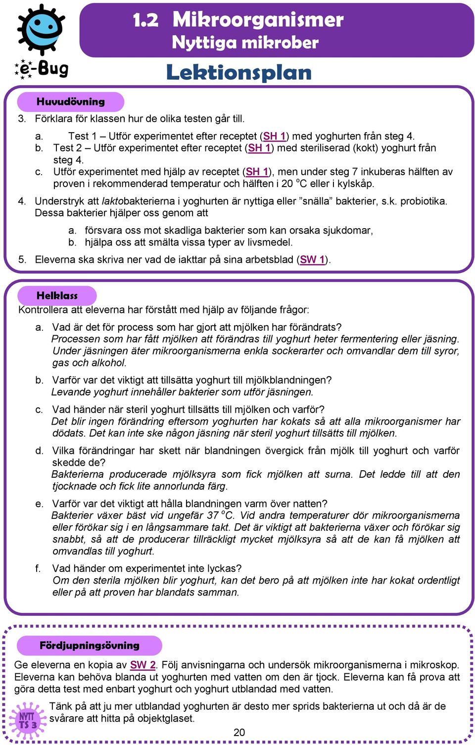 Utför experimentet med hjälp av receptet (SH 1), men under steg 7 inkuberas hälften av proven i rekommenderad temperatur och hälften i 20 o C eller i kylskåp. 4.