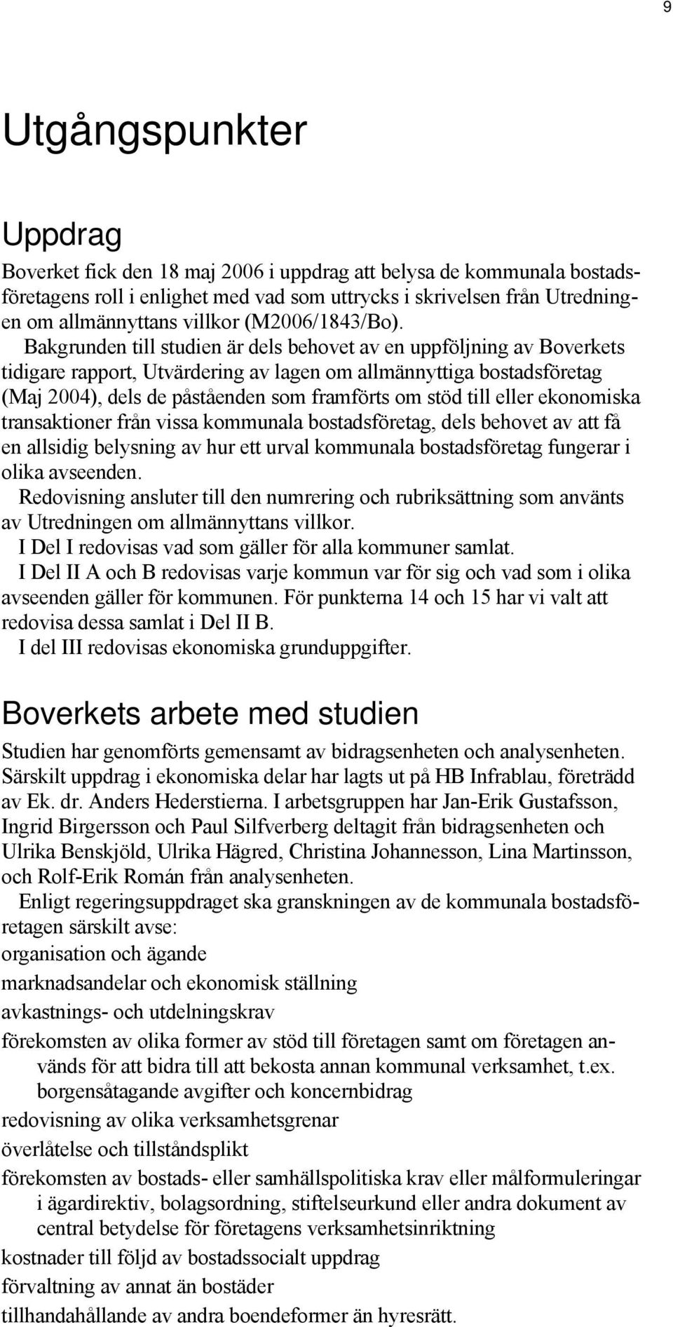 Bakgrunden till studien är dels behovet av en uppföljning av Boverkets tidigare rapport, Utvärdering av lagen om allmännyttiga bostadsföretag (Maj 2004), dels de påståenden som framförts om stöd till