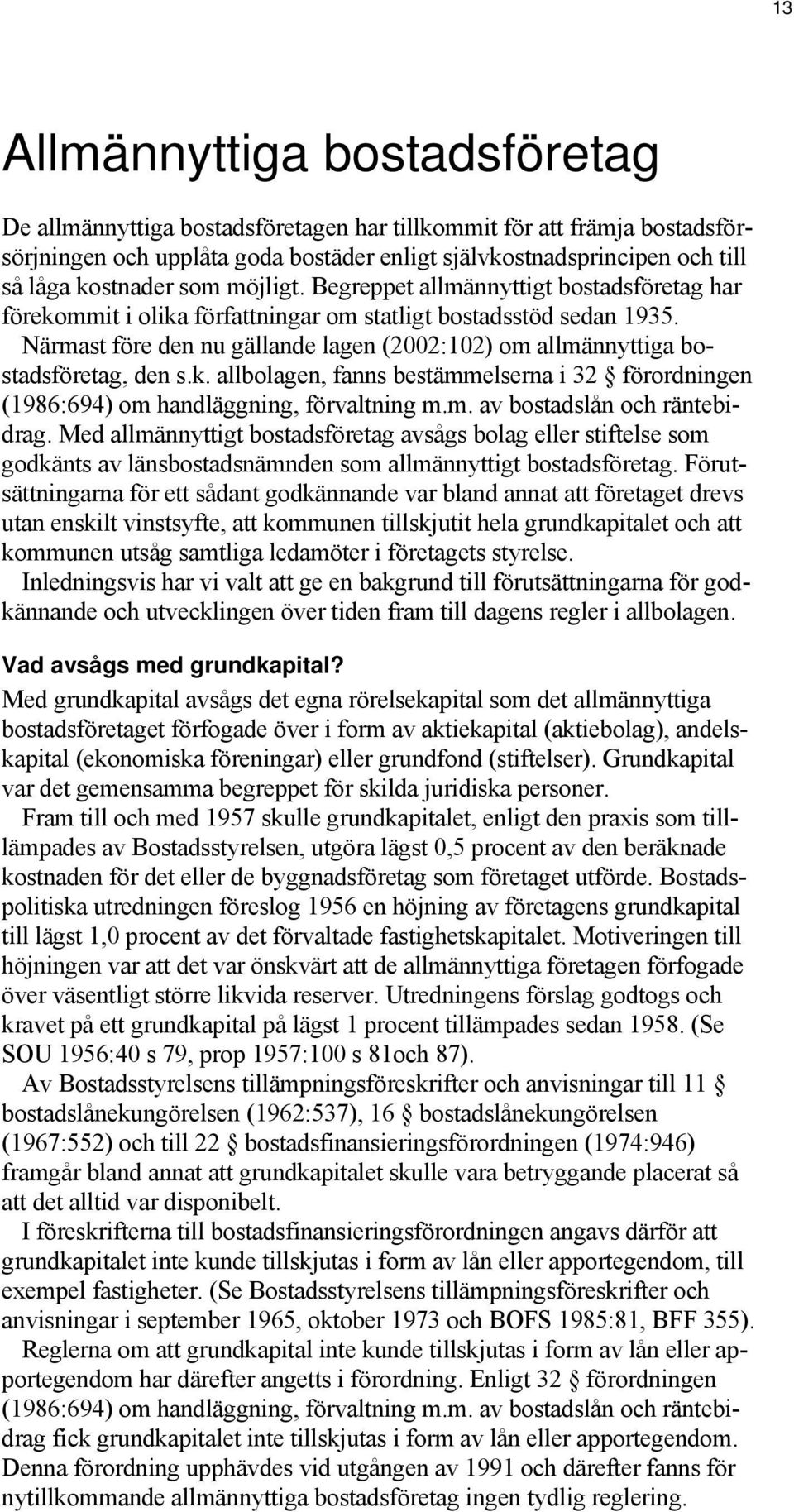 Närmast före den nu gällande lagen (2002:102) om allmännyttiga bostadsföretag, den s.k. allbolagen, fanns bestämmelserna i 32 förordningen (1986:694) om handläggning, förvaltning m.m. av bostadslån och räntebidrag.