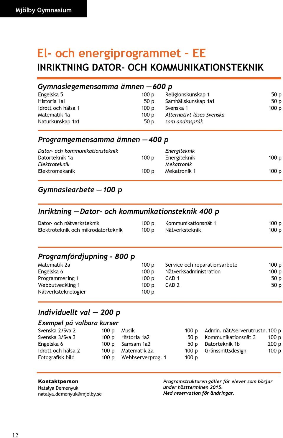 Energiteknik Energiteknik Mekatronik Mekatronik 1 Gymnasiearbete Inriktning Dator- och kommunikationsteknik 400 p Dator- och nätverksteknik Elektroteknik och mikrodatorteknik Kommunikationsnät 1