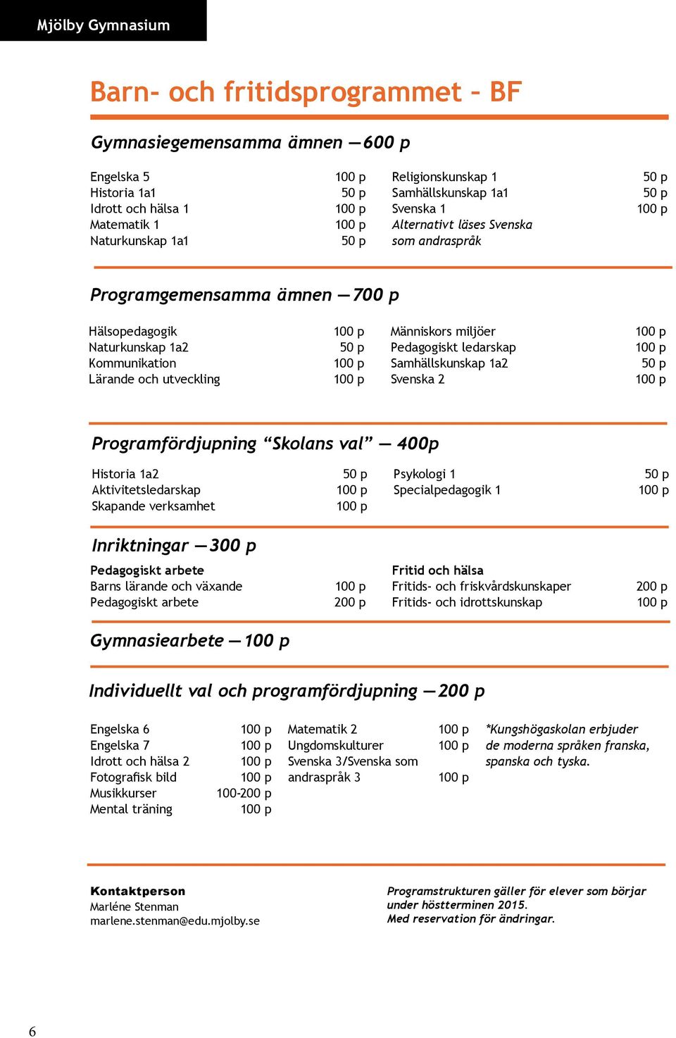 1a2 Svenska 2 Programfördjupning Skolans val 400p Historia 1a2 Aktivitetsledarskap Skapande verksamhet Psykologi 1 Specialpedagogik 1 Inriktningar 300 p Pedagogiskt arbete Barns lärande och växande