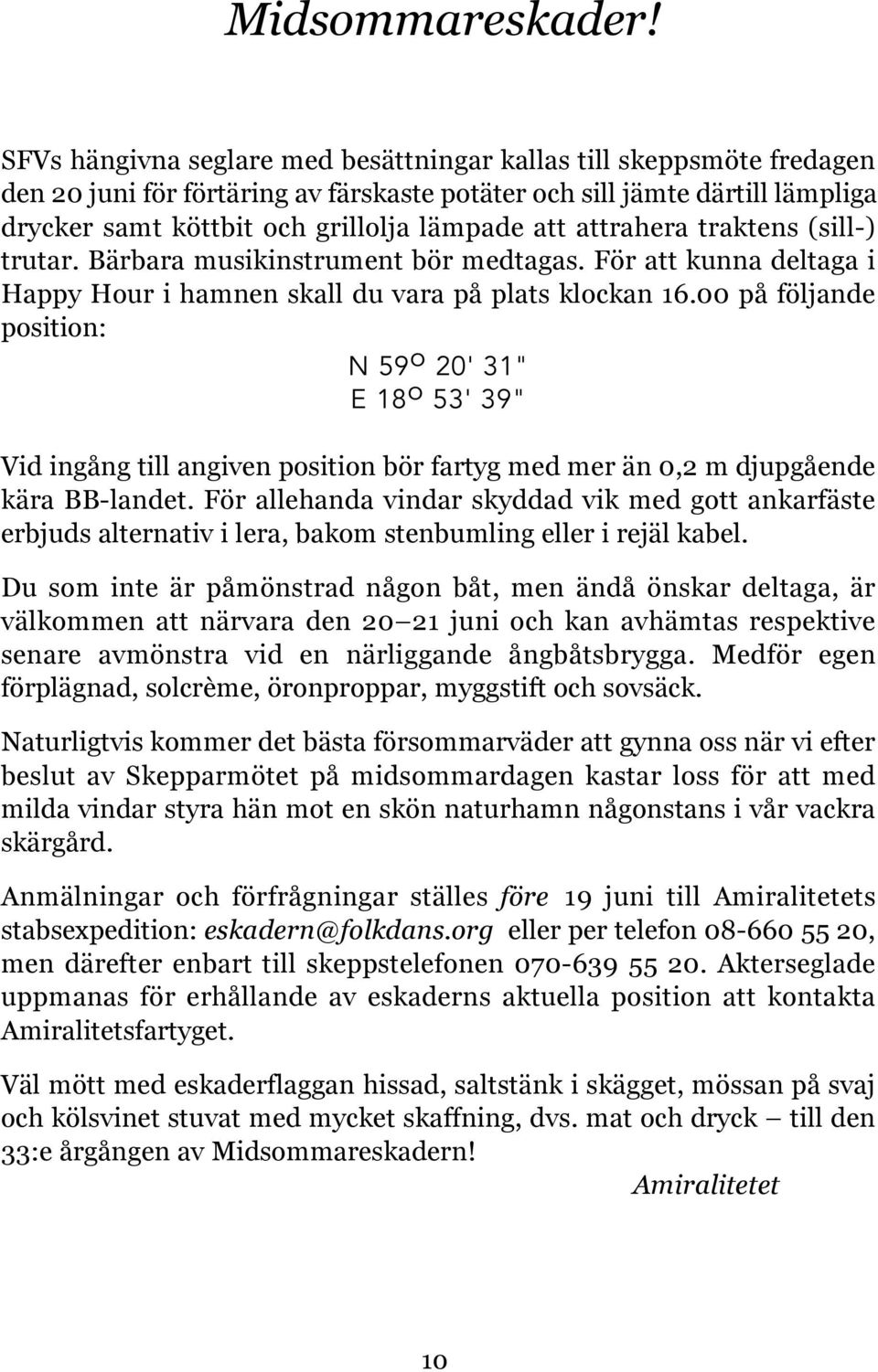 attrahera traktens (sill-) trutar. Bärbara musikinstrument bör medtagas. För att kunna deltaga i Happy Hour i hamnen skall du vara på plats klockan 16.