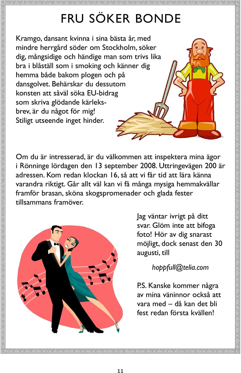 Om du är intresserad, är du välkommen att inspektera mina ägor i Rönninge lördagen den 13 september 2008. Uttringevägen 200 är adressen.