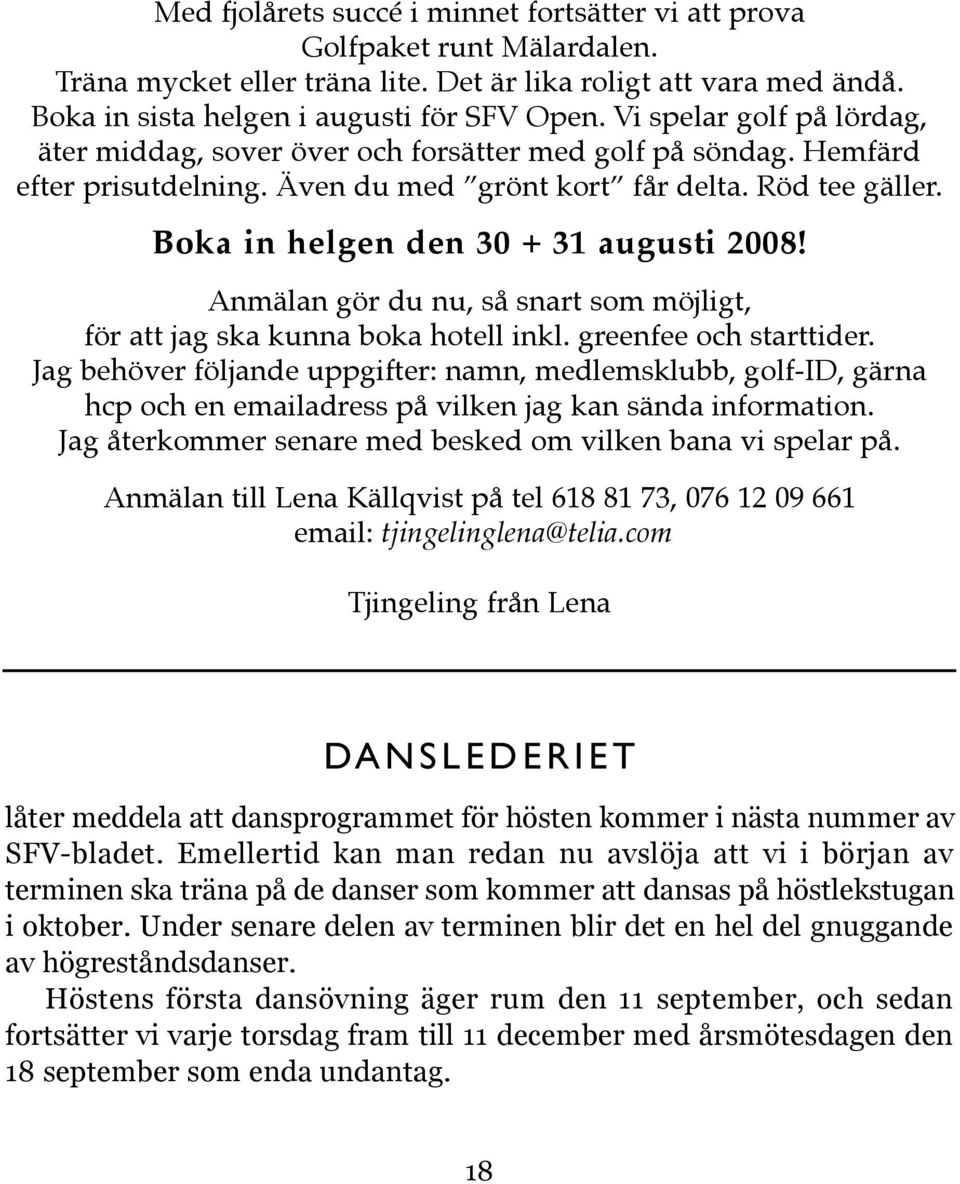 Boka in helgen den 30 + 31 augusti 2008! Anmälan gör du nu, så snart som möjligt, för att jag ska kunna boka hotell inkl. greenfee och starttider.